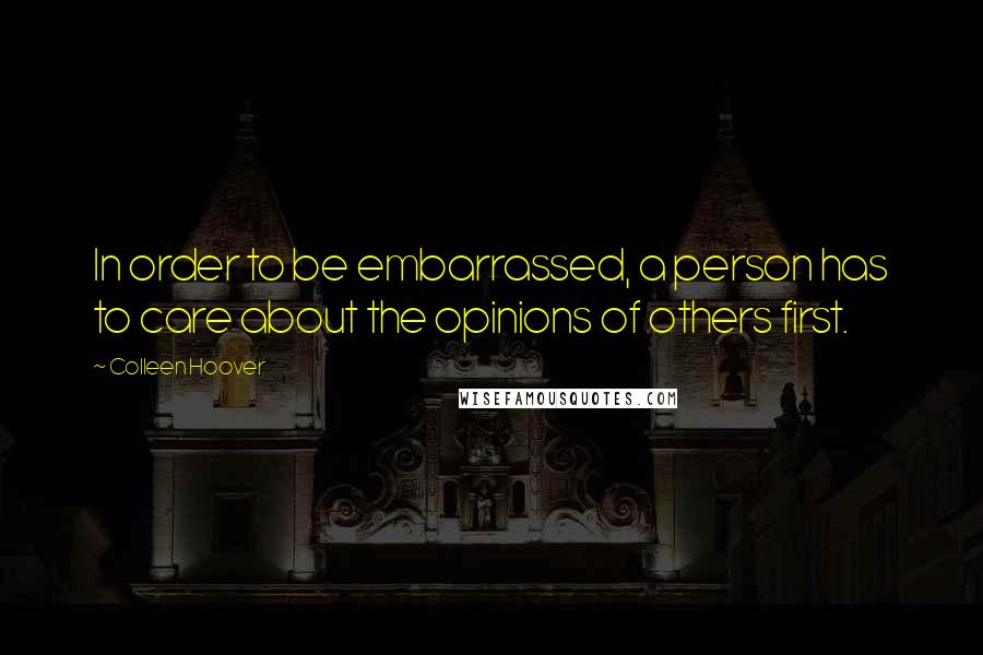 Colleen Hoover Quotes: In order to be embarrassed, a person has to care about the opinions of others first.
