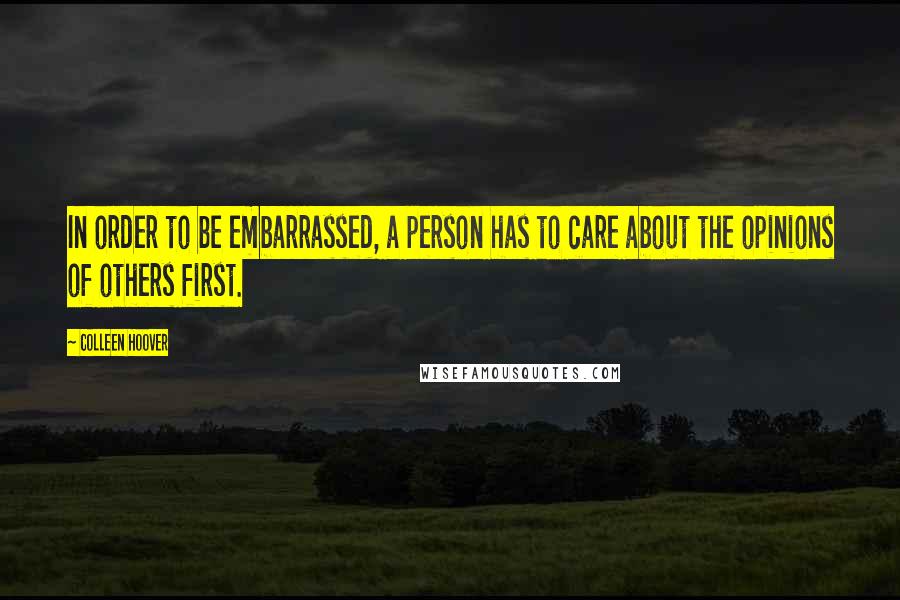 Colleen Hoover Quotes: In order to be embarrassed, a person has to care about the opinions of others first.