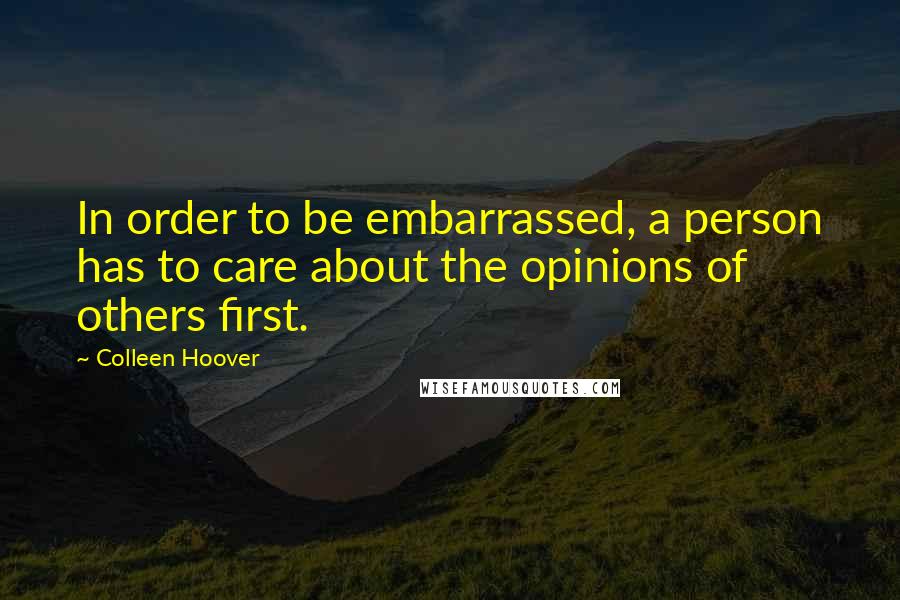 Colleen Hoover Quotes: In order to be embarrassed, a person has to care about the opinions of others first.