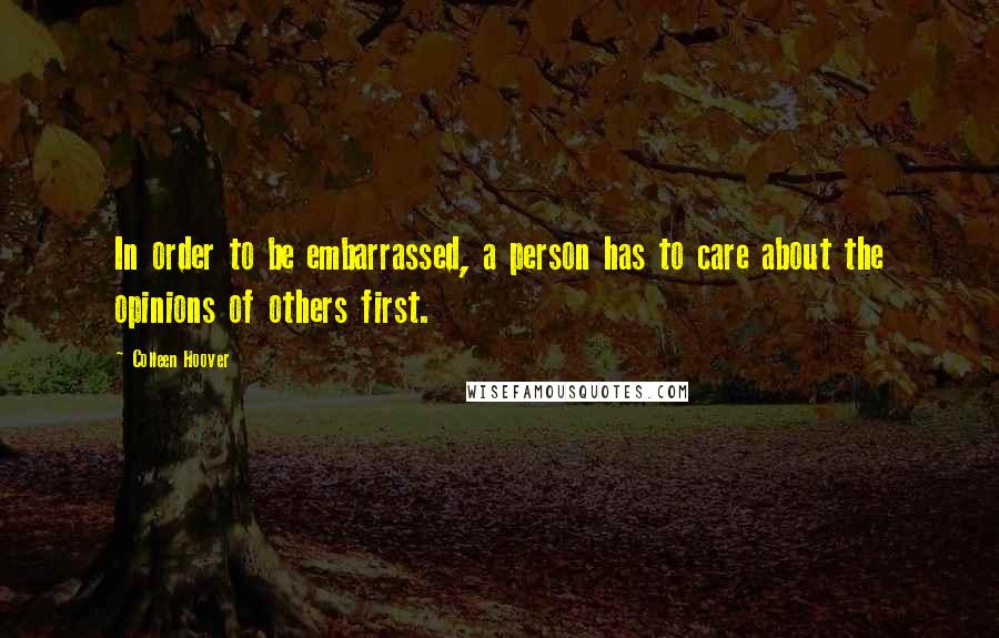 Colleen Hoover Quotes: In order to be embarrassed, a person has to care about the opinions of others first.