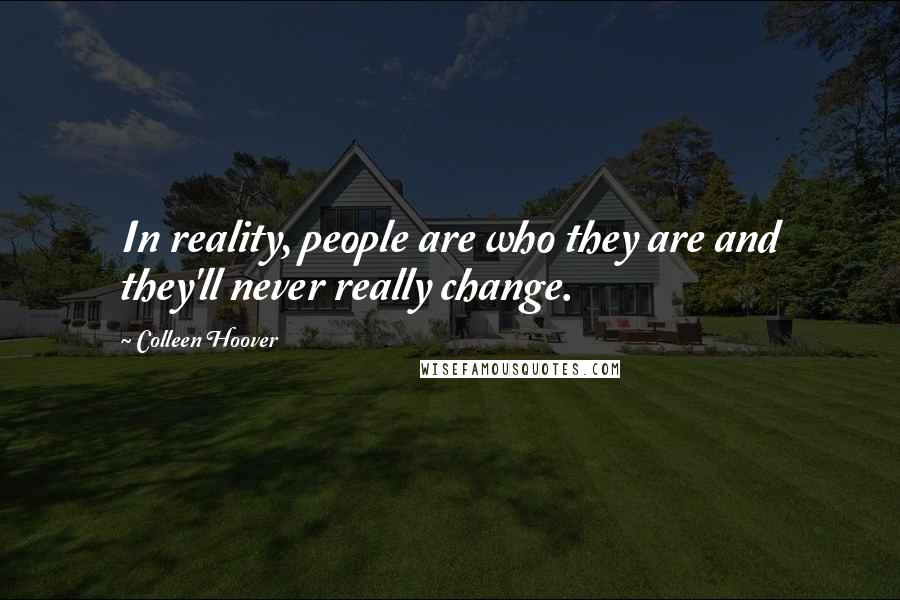 Colleen Hoover Quotes: In reality, people are who they are and they'll never really change.