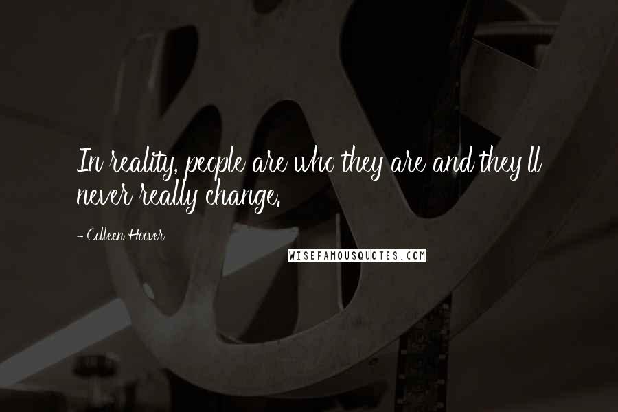 Colleen Hoover Quotes: In reality, people are who they are and they'll never really change.