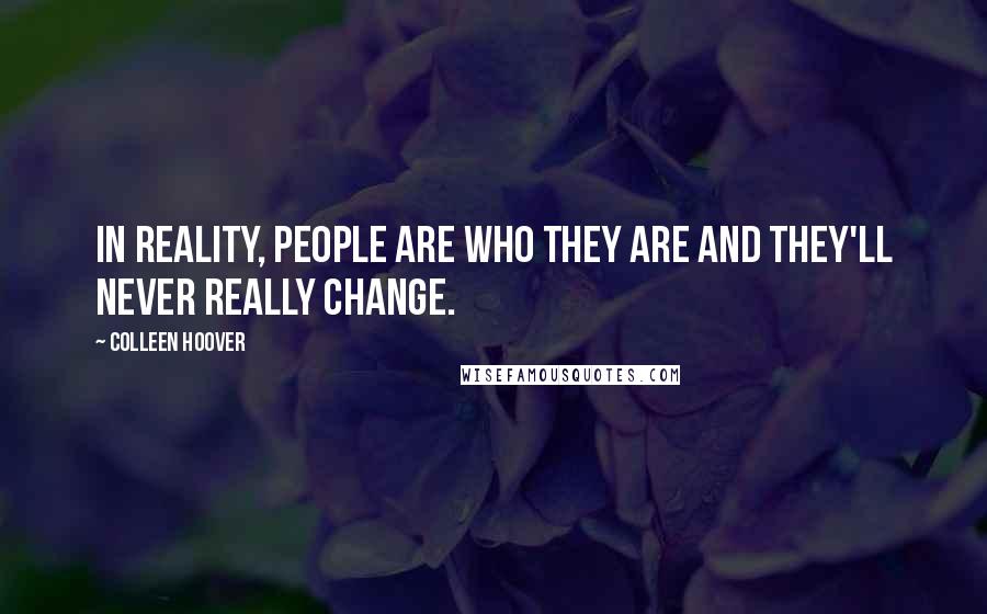 Colleen Hoover Quotes: In reality, people are who they are and they'll never really change.