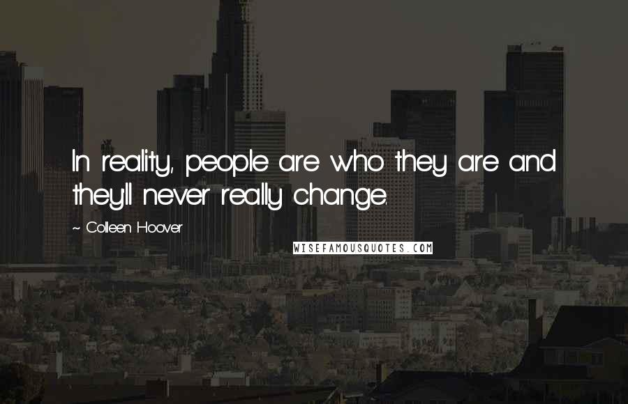 Colleen Hoover Quotes: In reality, people are who they are and they'll never really change.