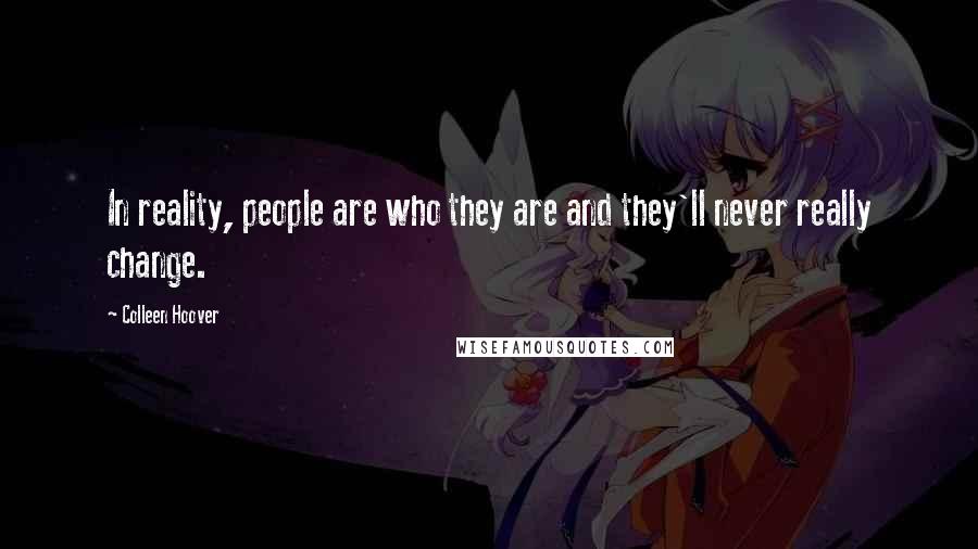 Colleen Hoover Quotes: In reality, people are who they are and they'll never really change.