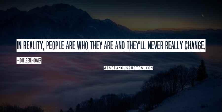 Colleen Hoover Quotes: In reality, people are who they are and they'll never really change.