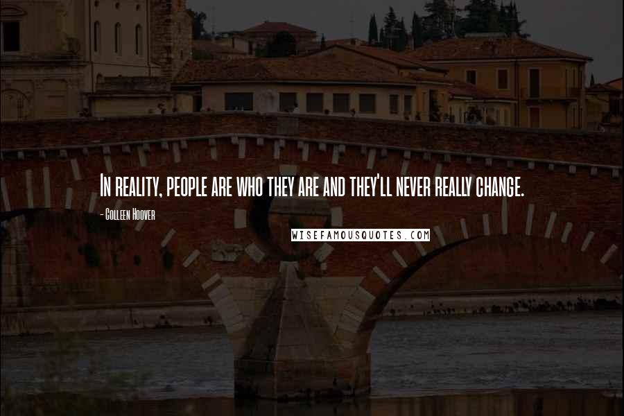 Colleen Hoover Quotes: In reality, people are who they are and they'll never really change.