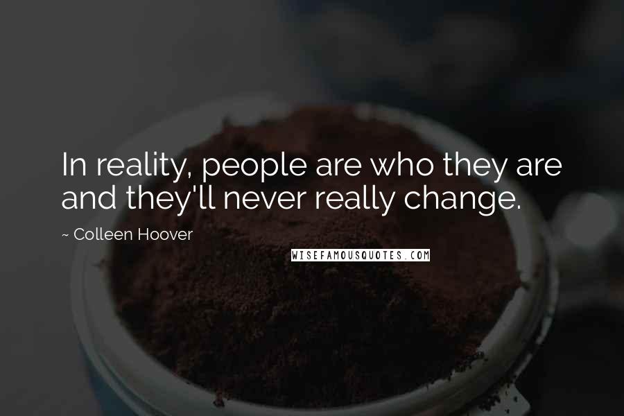 Colleen Hoover Quotes: In reality, people are who they are and they'll never really change.