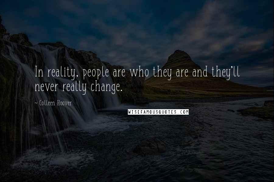 Colleen Hoover Quotes: In reality, people are who they are and they'll never really change.