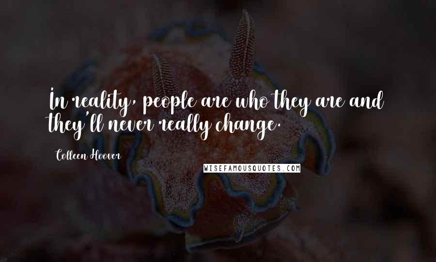 Colleen Hoover Quotes: In reality, people are who they are and they'll never really change.