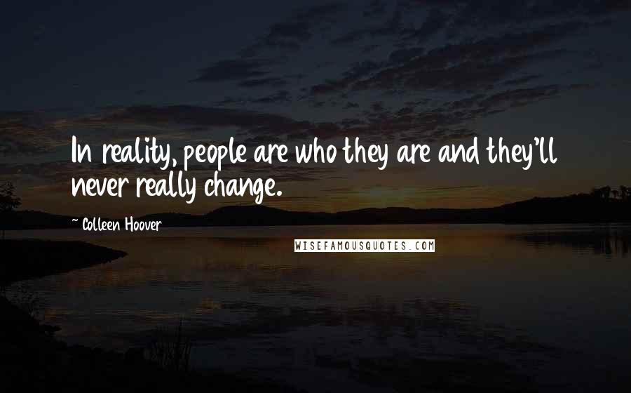 Colleen Hoover Quotes: In reality, people are who they are and they'll never really change.