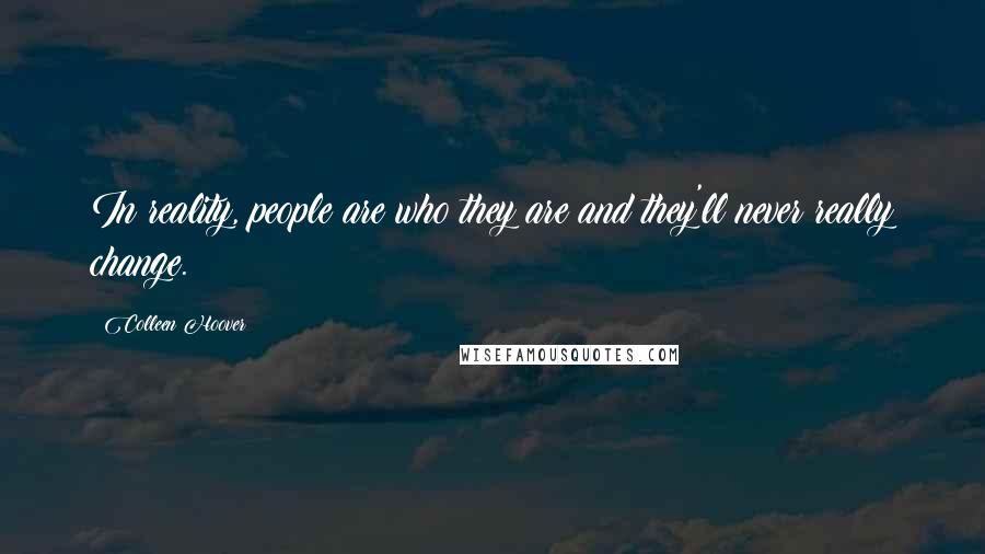 Colleen Hoover Quotes: In reality, people are who they are and they'll never really change.