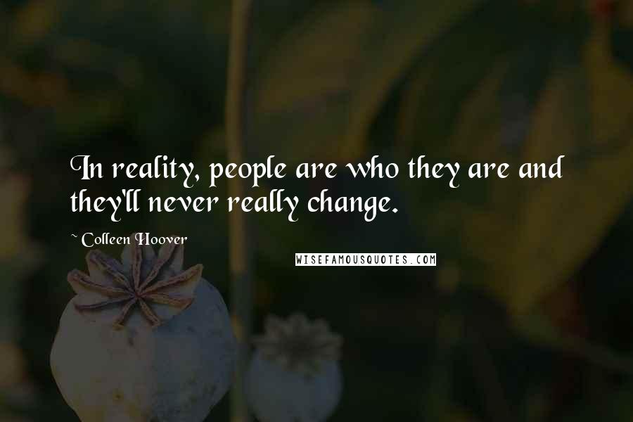 Colleen Hoover Quotes: In reality, people are who they are and they'll never really change.