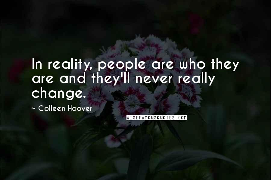 Colleen Hoover Quotes: In reality, people are who they are and they'll never really change.