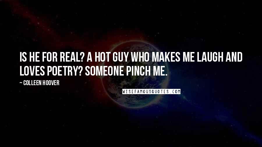 Colleen Hoover Quotes: Is he for real? A hot guy who makes me laugh and loves poetry? Someone pinch me.