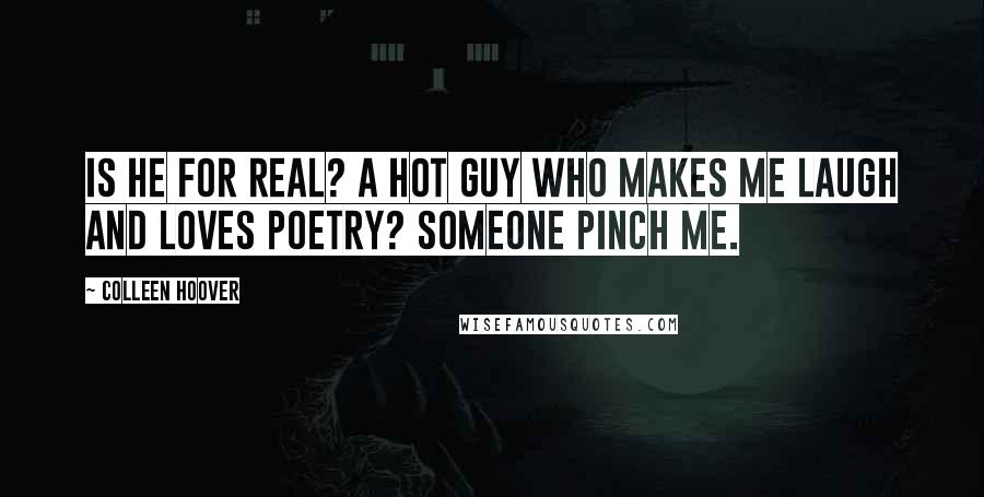 Colleen Hoover Quotes: Is he for real? A hot guy who makes me laugh and loves poetry? Someone pinch me.