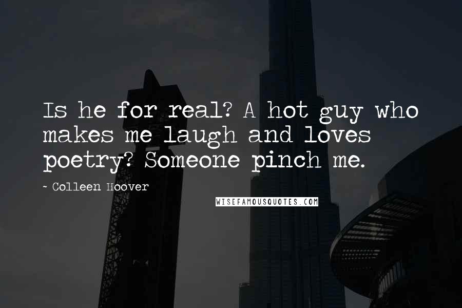 Colleen Hoover Quotes: Is he for real? A hot guy who makes me laugh and loves poetry? Someone pinch me.