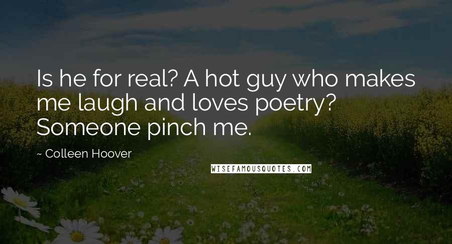 Colleen Hoover Quotes: Is he for real? A hot guy who makes me laugh and loves poetry? Someone pinch me.