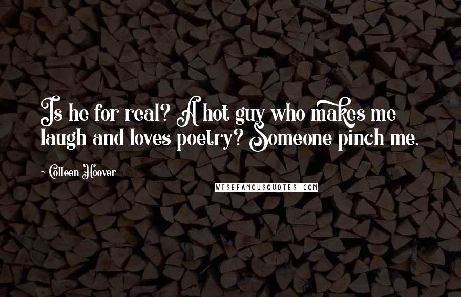 Colleen Hoover Quotes: Is he for real? A hot guy who makes me laugh and loves poetry? Someone pinch me.