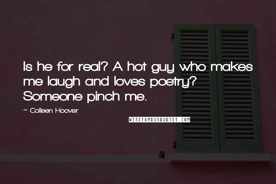 Colleen Hoover Quotes: Is he for real? A hot guy who makes me laugh and loves poetry? Someone pinch me.