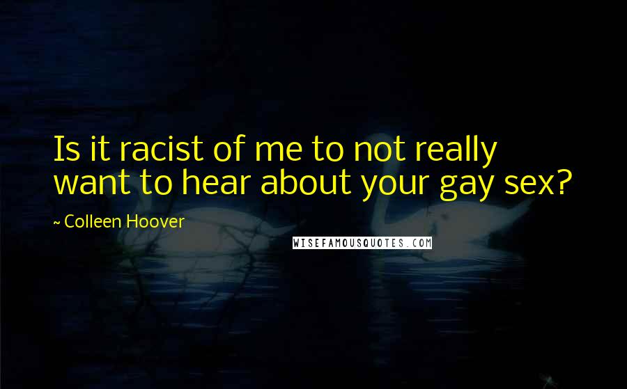 Colleen Hoover Quotes: Is it racist of me to not really want to hear about your gay sex?