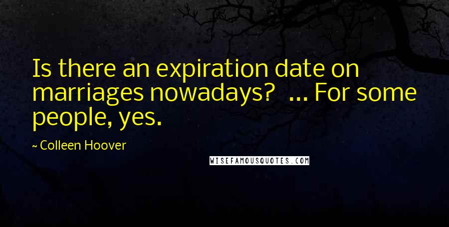 Colleen Hoover Quotes: Is there an expiration date on marriages nowadays? ... For some people, yes.