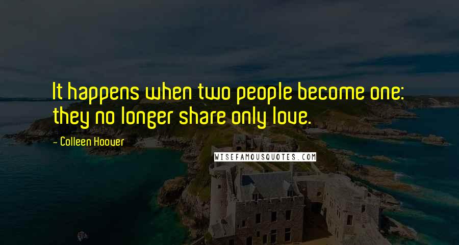 Colleen Hoover Quotes: It happens when two people become one: they no longer share only love.