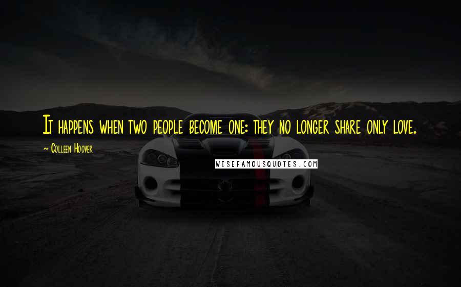 Colleen Hoover Quotes: It happens when two people become one: they no longer share only love.