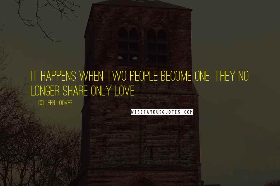 Colleen Hoover Quotes: It happens when two people become one: they no longer share only love.