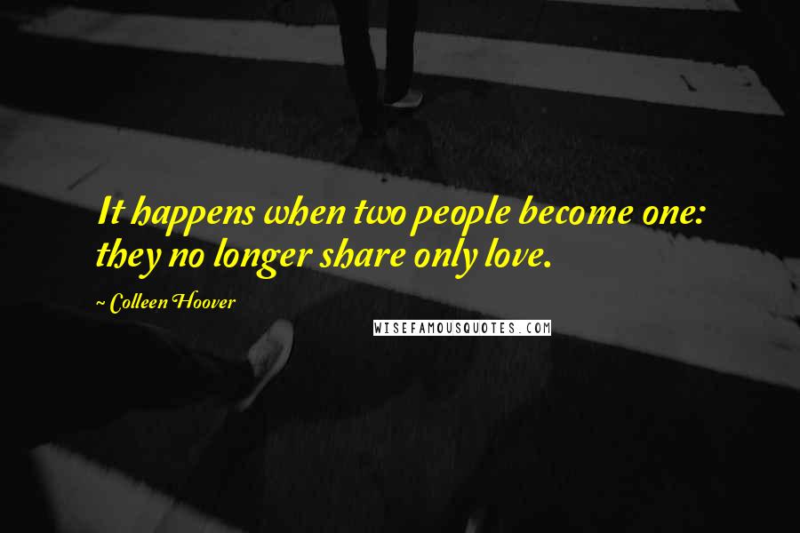 Colleen Hoover Quotes: It happens when two people become one: they no longer share only love.