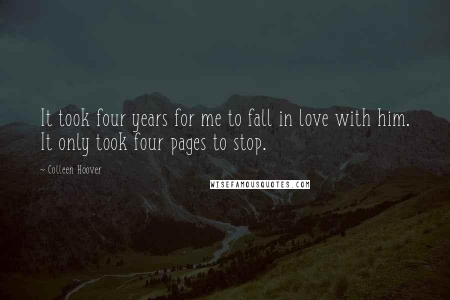 Colleen Hoover Quotes: It took four years for me to fall in love with him. It only took four pages to stop.