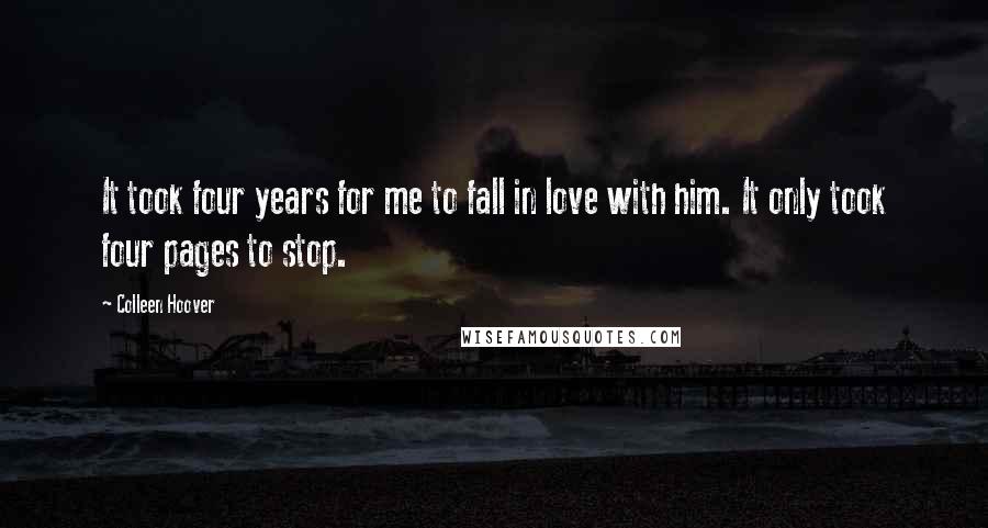 Colleen Hoover Quotes: It took four years for me to fall in love with him. It only took four pages to stop.