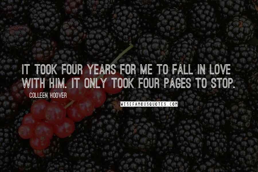 Colleen Hoover Quotes: It took four years for me to fall in love with him. It only took four pages to stop.