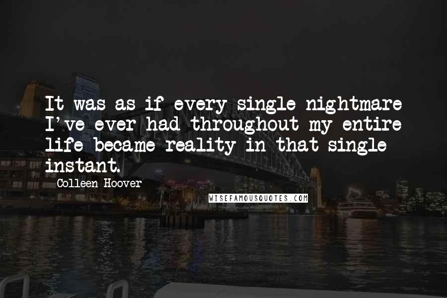 Colleen Hoover Quotes: It was as if every single nightmare I've ever had throughout my entire life became reality in that single instant.
