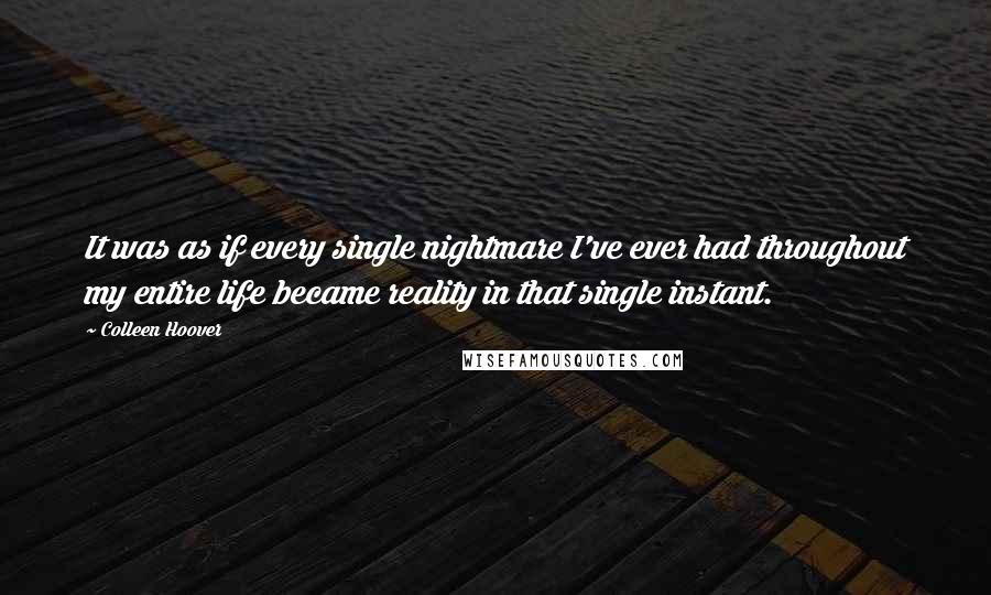 Colleen Hoover Quotes: It was as if every single nightmare I've ever had throughout my entire life became reality in that single instant.