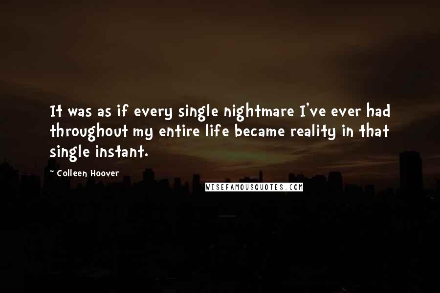 Colleen Hoover Quotes: It was as if every single nightmare I've ever had throughout my entire life became reality in that single instant.