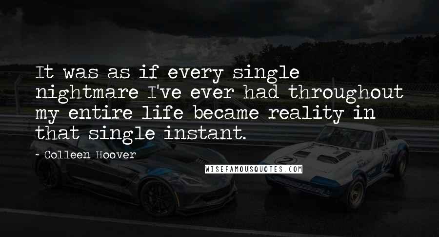 Colleen Hoover Quotes: It was as if every single nightmare I've ever had throughout my entire life became reality in that single instant.