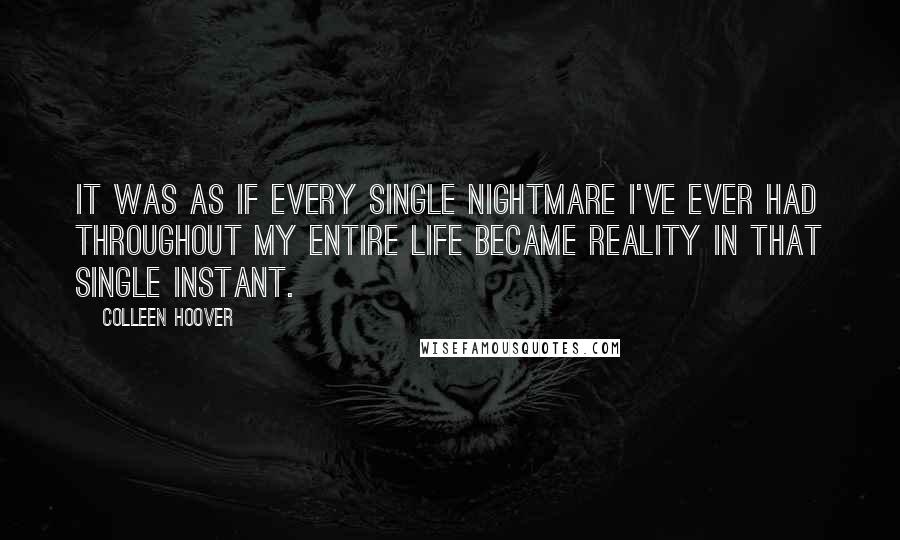 Colleen Hoover Quotes: It was as if every single nightmare I've ever had throughout my entire life became reality in that single instant.