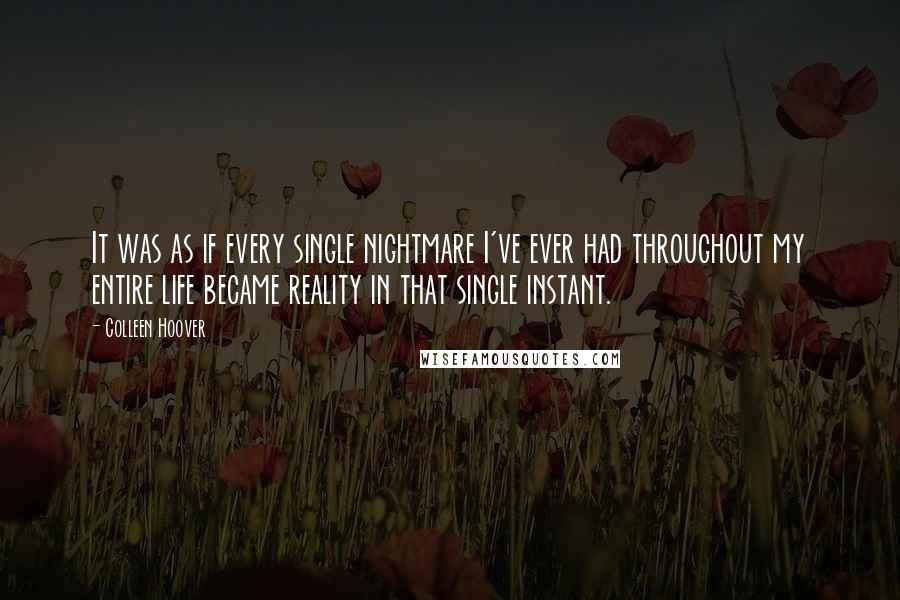 Colleen Hoover Quotes: It was as if every single nightmare I've ever had throughout my entire life became reality in that single instant.