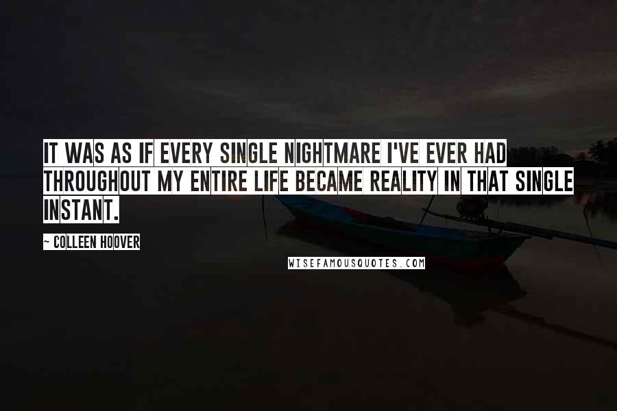 Colleen Hoover Quotes: It was as if every single nightmare I've ever had throughout my entire life became reality in that single instant.