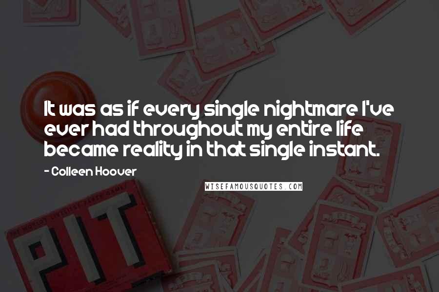 Colleen Hoover Quotes: It was as if every single nightmare I've ever had throughout my entire life became reality in that single instant.