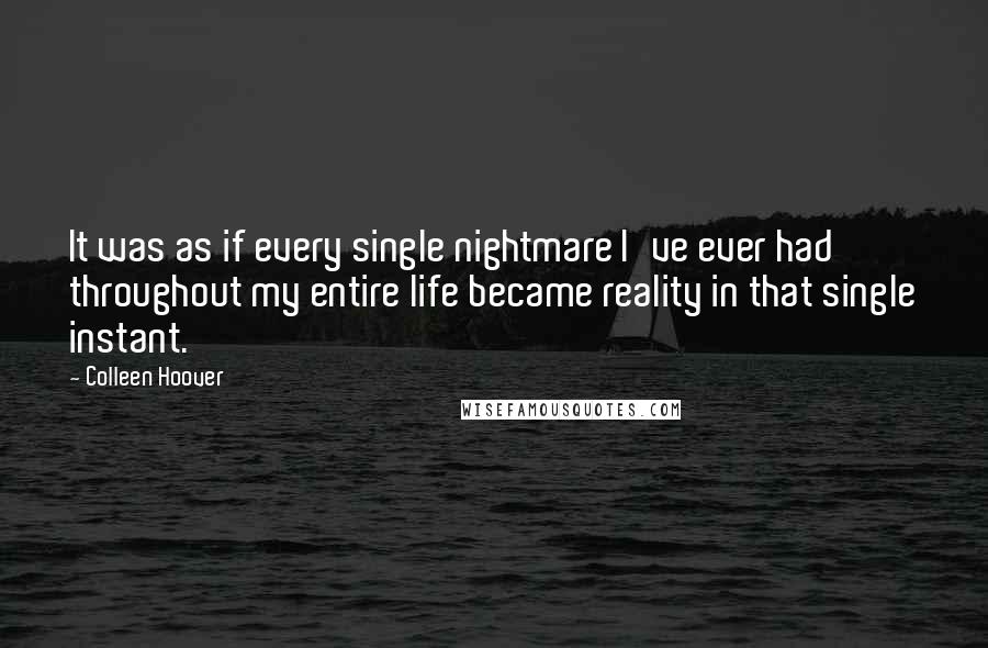 Colleen Hoover Quotes: It was as if every single nightmare I've ever had throughout my entire life became reality in that single instant.