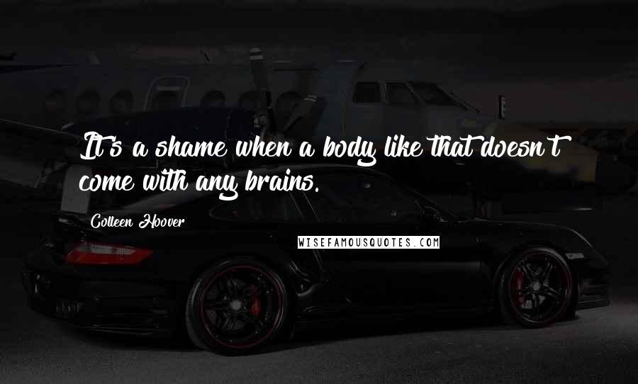 Colleen Hoover Quotes: It's a shame when a body like that doesn't come with any brains.