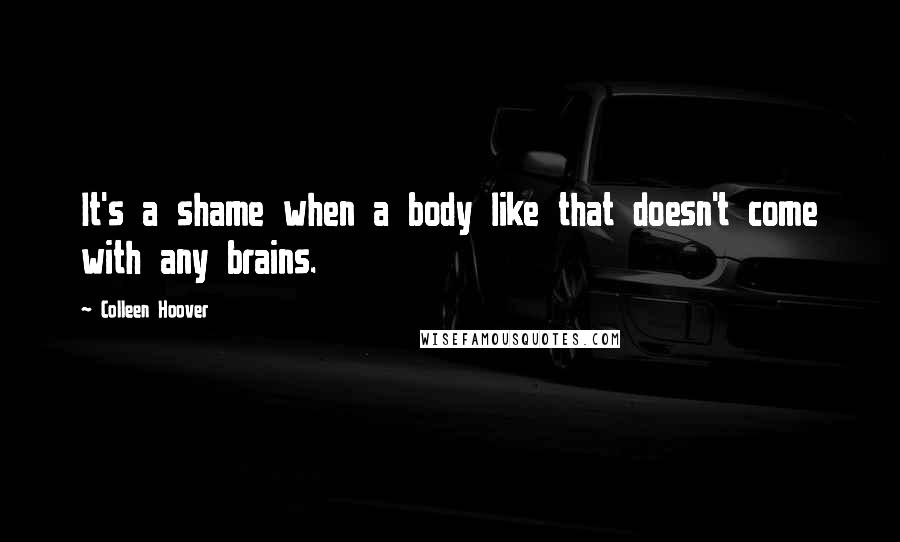 Colleen Hoover Quotes: It's a shame when a body like that doesn't come with any brains.