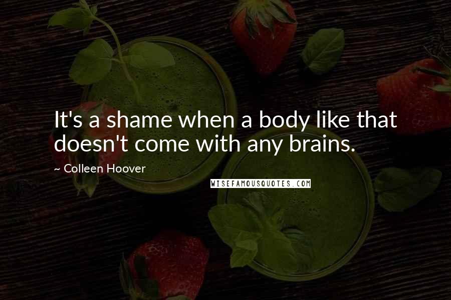 Colleen Hoover Quotes: It's a shame when a body like that doesn't come with any brains.