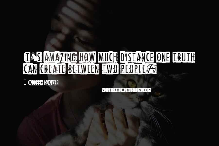 Colleen Hoover Quotes: It's amazing how much distance one truth can create between two people.