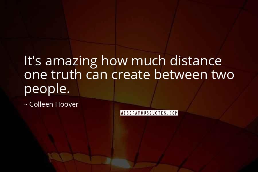 Colleen Hoover Quotes: It's amazing how much distance one truth can create between two people.