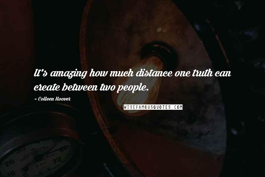 Colleen Hoover Quotes: It's amazing how much distance one truth can create between two people.