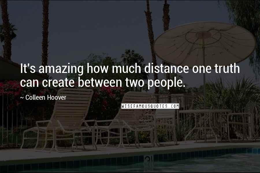 Colleen Hoover Quotes: It's amazing how much distance one truth can create between two people.