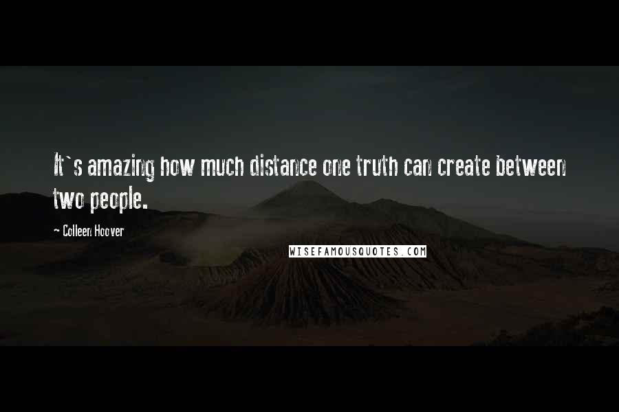 Colleen Hoover Quotes: It's amazing how much distance one truth can create between two people.
